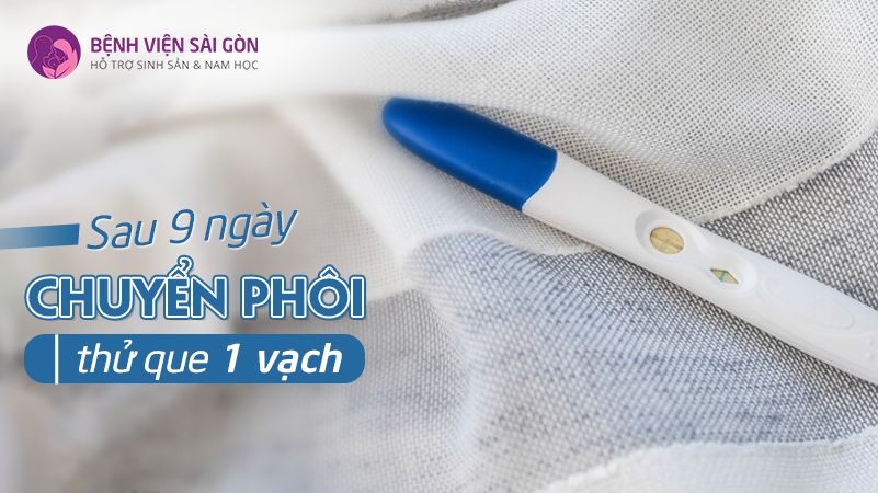 Giải đáp: Sau 9 ngày chuyển phôi thử que 1 vạch