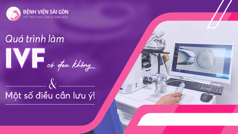 Làm IVF có đau không & Một số điều cần lưu ý