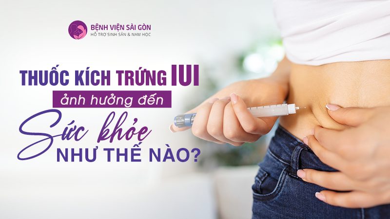 Thuốc kích trứng IUI ảnh hưởng đến sức khỏe như thế nào?