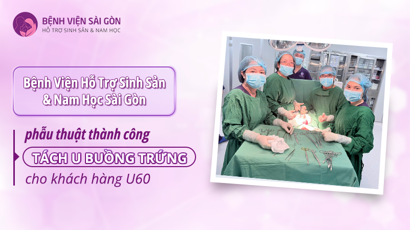 Bệnh Viện Hỗ Trợ Sinh Sản & Nam Học Sài Gòn phẫu thuật thành công ca tách u buồng trứng cho khách hàng U60