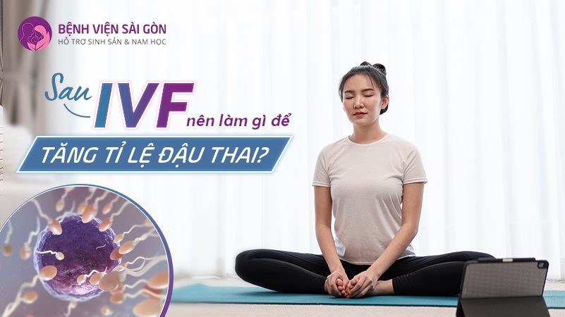 Sau IVF nên làm gì để tăng tỷ lệ đậu thai