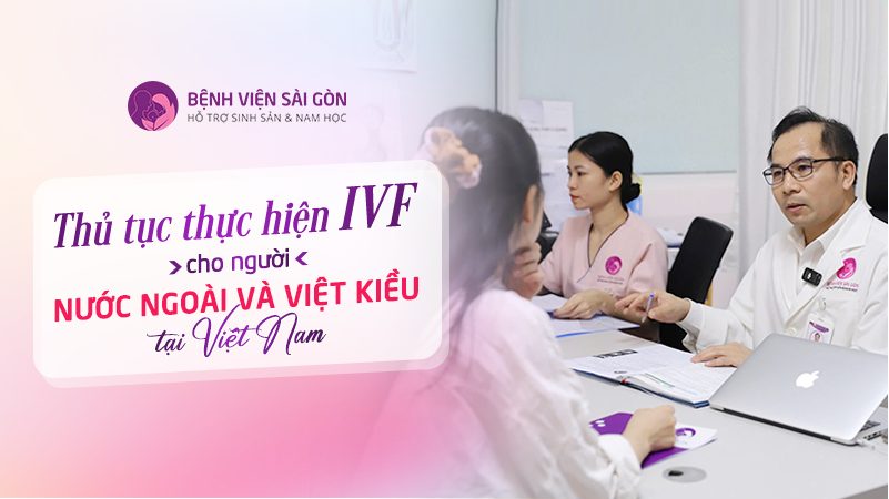 Thủ tục thực hiện IVF cho người nước ngoài và Việt kiều tại Việt Nam