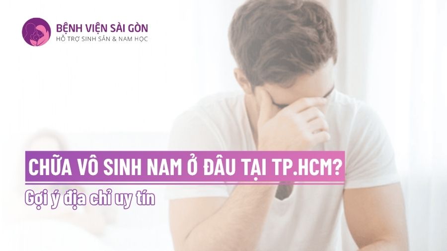 Chữa vô sinh nam ở đâu tại TP.HCM?