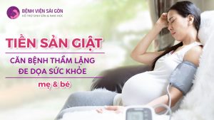 Tiền sản giật - Căn bệnh thầm lặng đe doạ sức khoẻ mẹ và bé