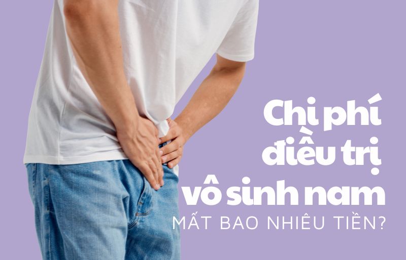 Chi phí điều trị vô sinh nam mất bao nhiêu tiền?