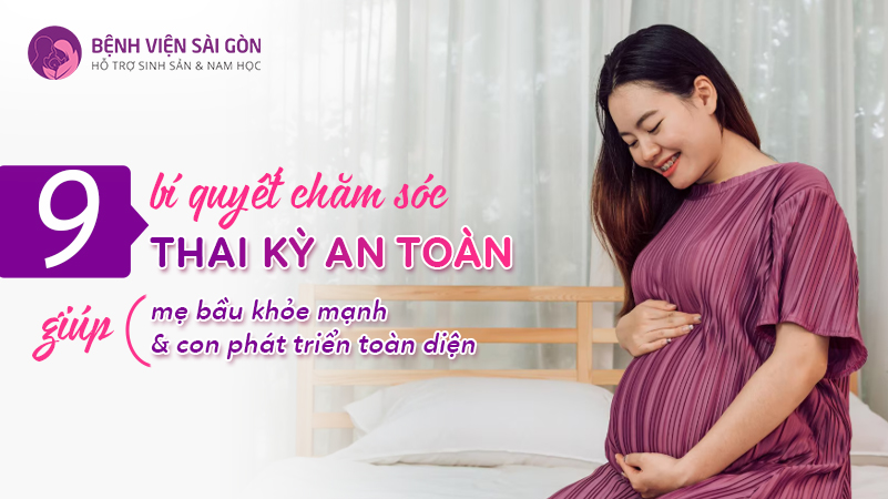 9 bí quyết chăm sóc thai kỳ an toàn giúp mẹ bầu khỏe mạnh và con phát triển toàn diện